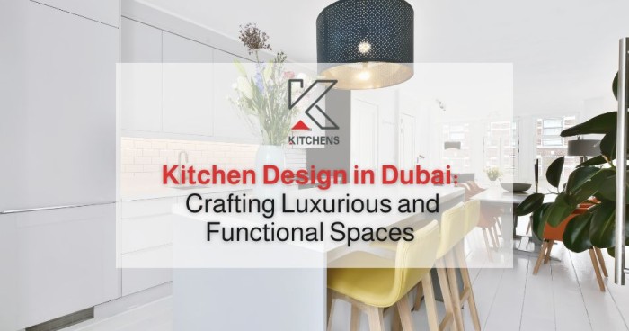 Kitchen Design in Dubai: Crafting Luxurious and Functional Spaces